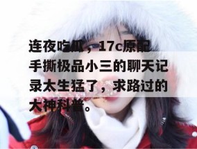 连夜吃瓜，17c原配手撕极品小三的聊天记录太生猛了，求路过的大神科普。