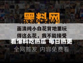 每日大赛气死我了！表面清纯小白花背地里玩得这么花，我不能接受！