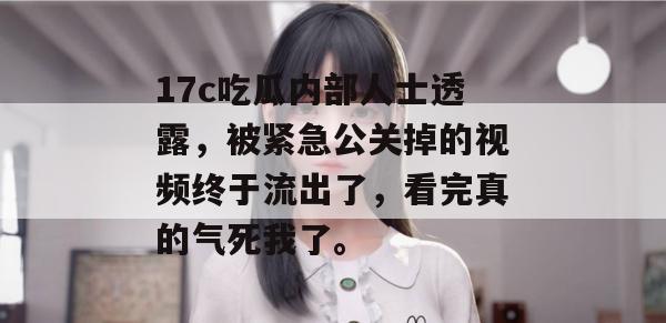 17c吃瓜内部人士透露,被紧急公关掉的视频终于流出了,看完真的气死我了。 第1张 17c吃瓜内部人士透露,被紧急公关掉的视频终于流出了,看完真的气死我了。 第1张