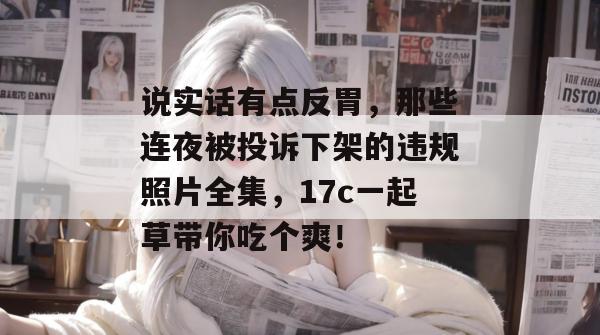 说实话有点反胃，那些连夜被投诉下架的违规照片全集，17c一起草带你吃个爽！  第1张