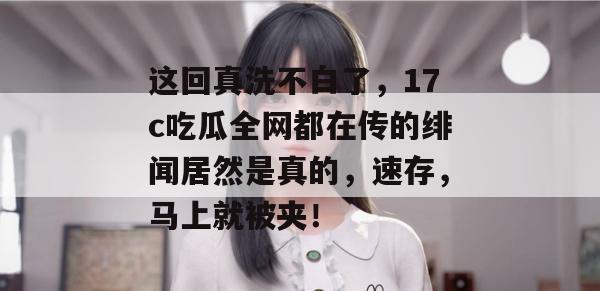 这回真洗不白了，17c吃瓜全网都在传的绯闻居然是真的，速存，马上就被夹！  第1张