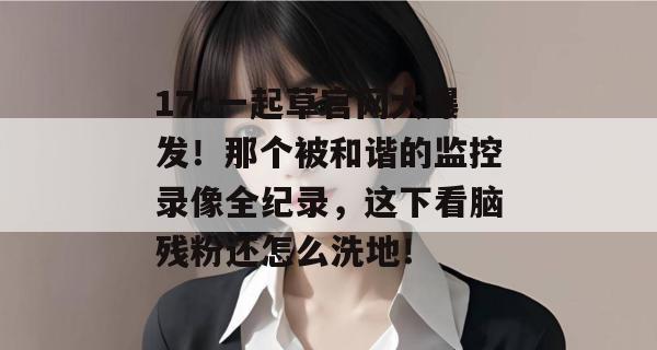 17c一起草官网大爆发!那个被和谐的监控录像全纪录,这下看脑残粉还怎么洗地! 第1张 17c一起草官网大爆发!那个被和谐的监控录像全纪录,这下看脑残粉还怎么洗地! 第1张